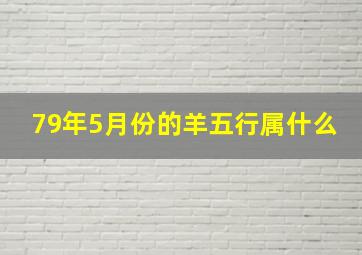 79年5月份的羊五行属什么