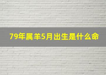 79年属羊5月出生是什么命