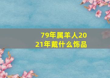 79年属羊人2021年戴什么饰品