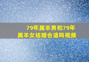 79年属羊男和79年属羊女结婚合适吗视频