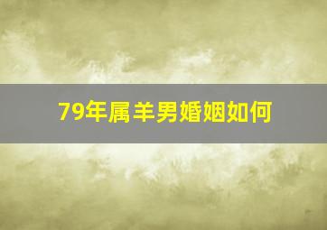 79年属羊男婚姻如何