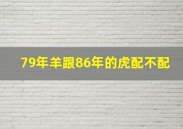 79年羊跟86年的虎配不配