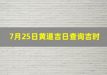 7月25日黄道吉日查询吉时