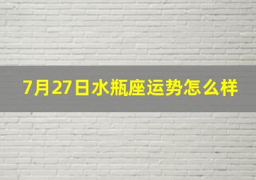 7月27日水瓶座运势怎么样