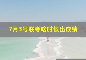 7月3号联考啥时候出成绩