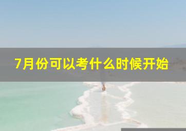 7月份可以考什么时候开始