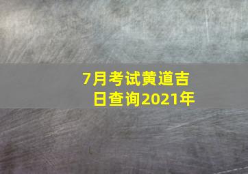 7月考试黄道吉日查询2021年