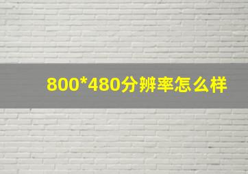 800*480分辨率怎么样