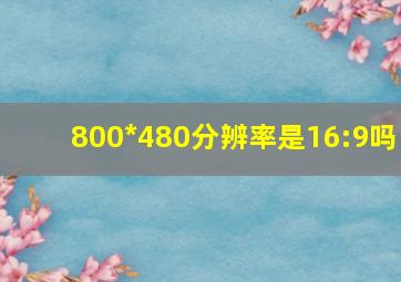 800*480分辨率是16:9吗