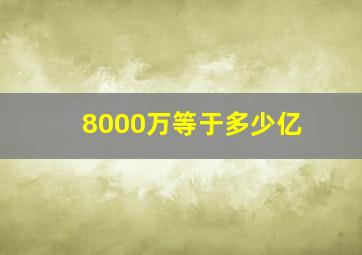 8000万等于多少亿