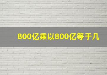 800亿乘以800亿等于几