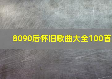 8090后怀旧歌曲大全100首