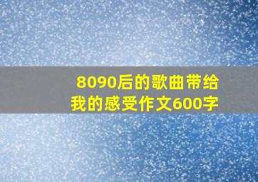 8090后的歌曲带给我的感受作文600字