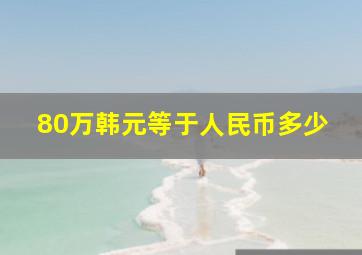 80万韩元等于人民币多少