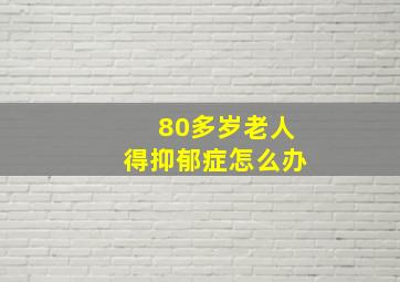 80多岁老人得抑郁症怎么办