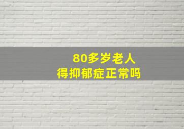 80多岁老人得抑郁症正常吗