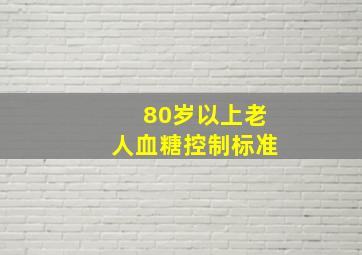 80岁以上老人血糖控制标准