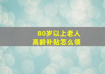 80岁以上老人高龄补贴怎么领