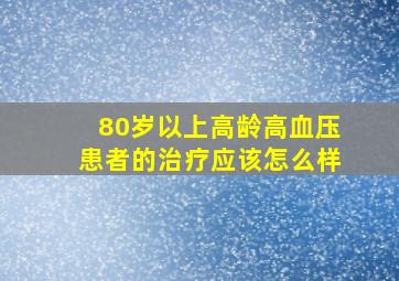 80岁以上高龄高血压患者的治疗应该怎么样