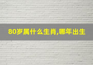 80岁属什么生肖,哪年出生