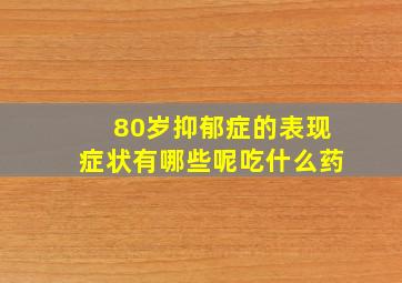 80岁抑郁症的表现症状有哪些呢吃什么药