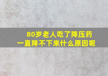 80岁老人吃了降压药一直降不下来什么原因呢