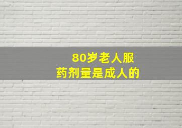 80岁老人服药剂量是成人的