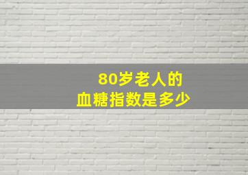 80岁老人的血糖指数是多少