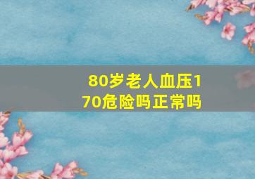 80岁老人血压170危险吗正常吗