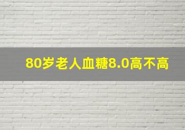 80岁老人血糖8.0高不高