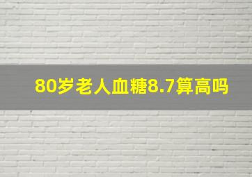 80岁老人血糖8.7算高吗