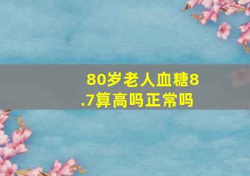 80岁老人血糖8.7算高吗正常吗