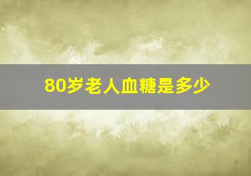 80岁老人血糖是多少