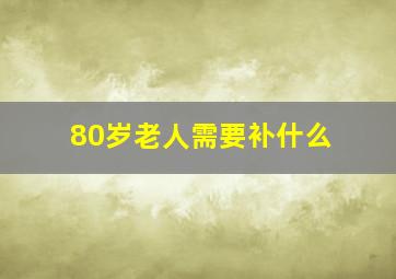 80岁老人需要补什么