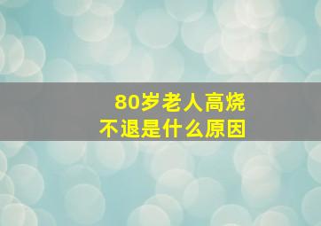 80岁老人高烧不退是什么原因