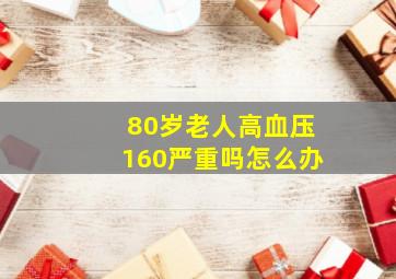 80岁老人高血压160严重吗怎么办