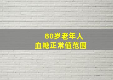 80岁老年人血糖正常值范围