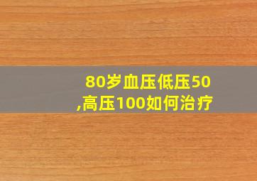 80岁血压低压50,高压100如何治疗