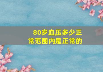 80岁血压多少正常范围内是正常的