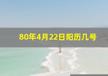 80年4月22日阳历几号