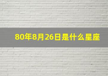 80年8月26日是什么星座