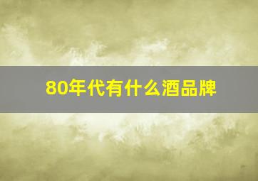 80年代有什么酒品牌