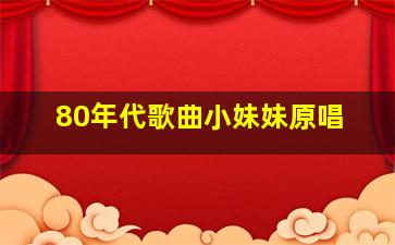 80年代歌曲小妹妹原唱