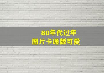 80年代过年图片卡通版可爱