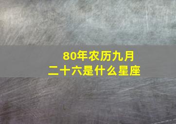 80年农历九月二十六是什么星座