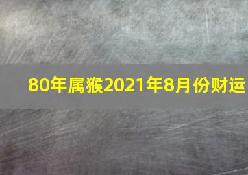 80年属猴2021年8月份财运