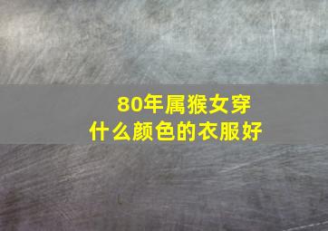 80年属猴女穿什么颜色的衣服好