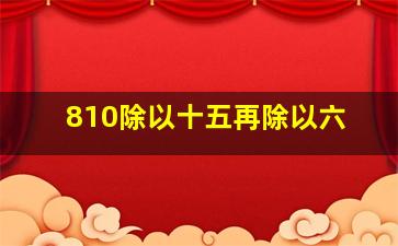 810除以十五再除以六