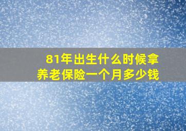 81年出生什么时候拿养老保险一个月多少钱