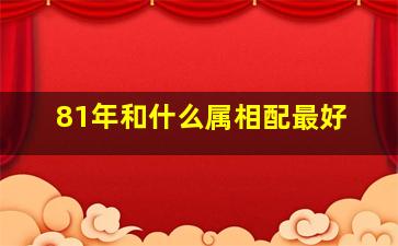 81年和什么属相配最好